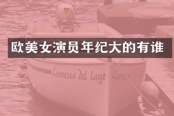 欧演员年纪大的有谁