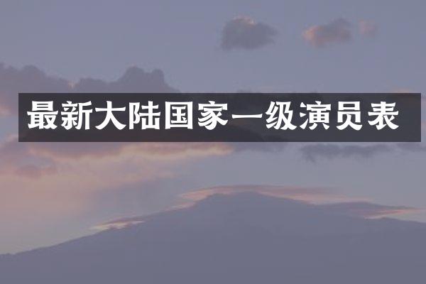 最新大陆国家一级演员表
