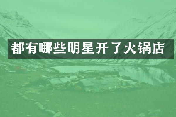 都有哪些明星开了火锅店