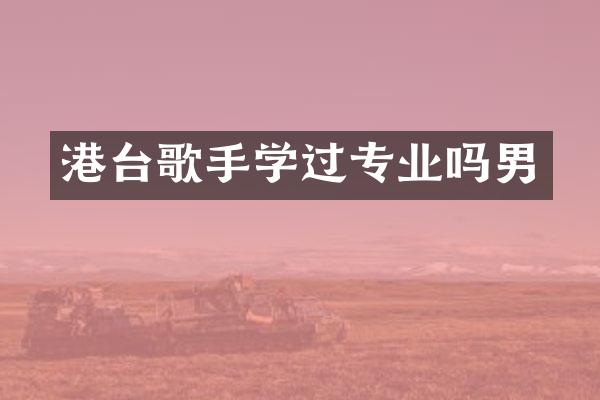 港台歌手学过专业吗男