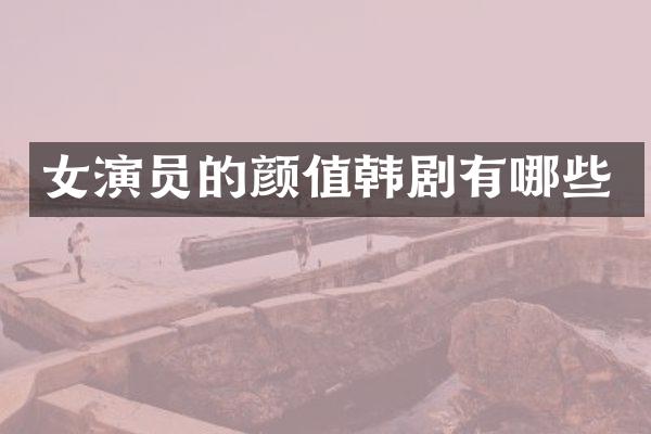 女演员的颜值韩剧有哪些