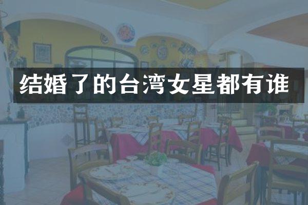 结婚了的台湾女星都有谁