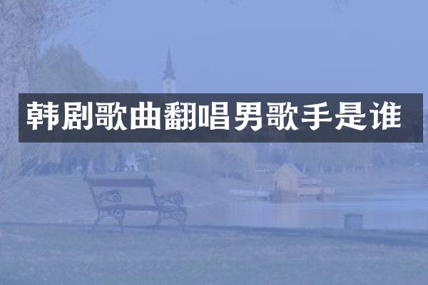 韩剧歌曲翻唱男歌手是谁