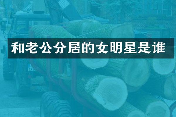 和老公分居的女明星是谁