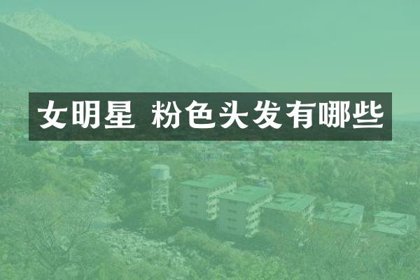 女明星 粉色头发有哪些