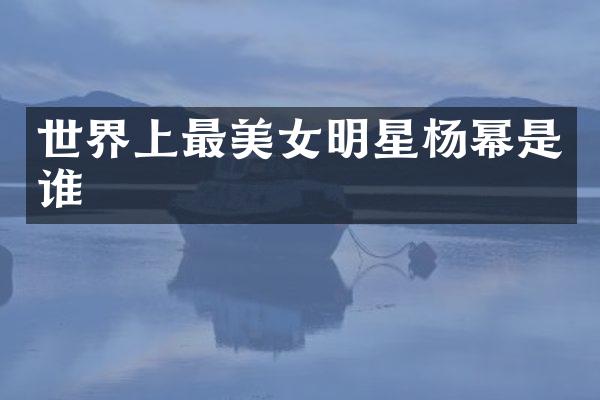 世界上最明星杨幂是谁