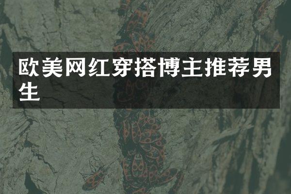 欧美网红穿搭博主推荐男生