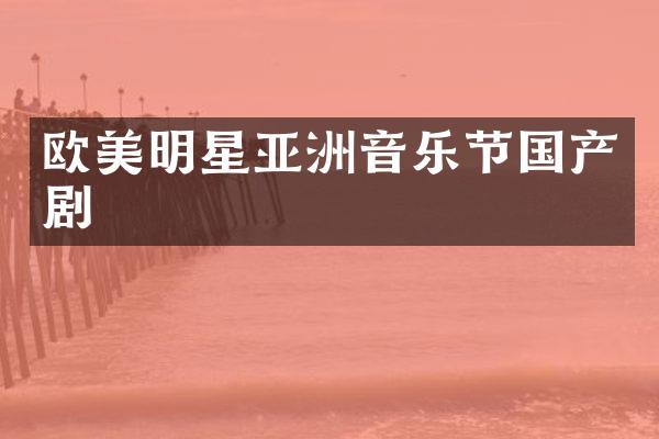 欧美明星亚洲音乐节国产剧