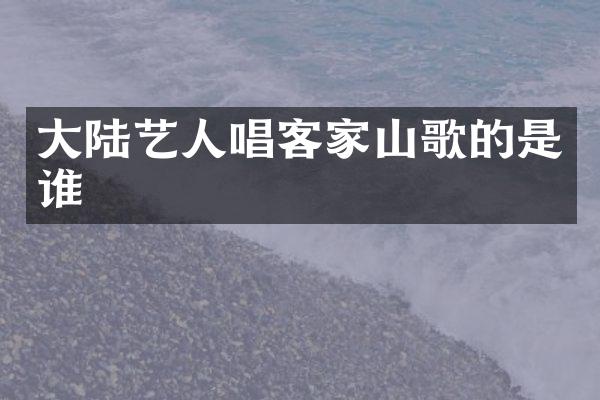 大陆艺人唱客家山歌的是谁