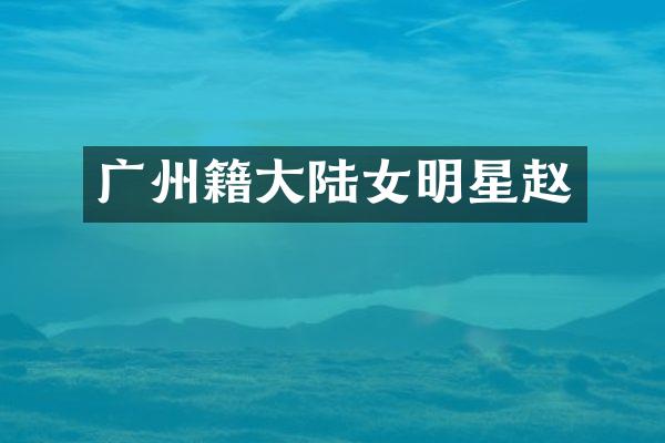 广州籍大陆女明星赵