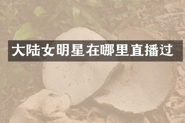 大陆女明星在哪里直播过