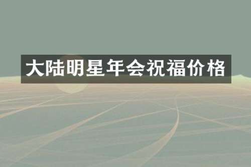 大陆明星年会祝福价格