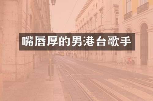 嘴唇厚的男港台歌手