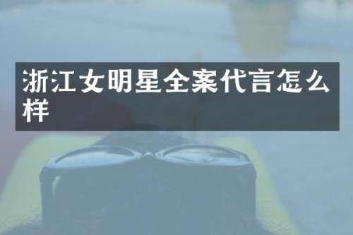 浙江女明星全案代言怎么样