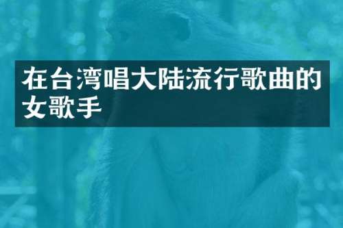 在台湾唱大陆流行歌曲的女歌手