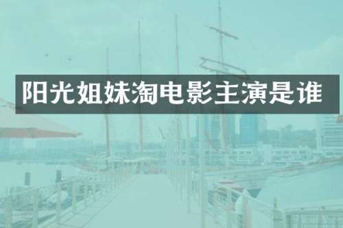 阳光姐妹淘电影主演是谁