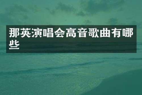 那英演唱会高音歌曲有哪些