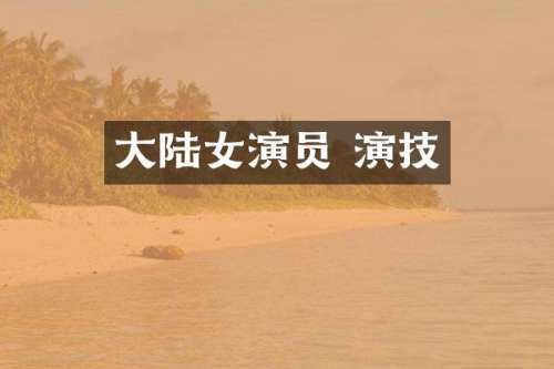 大陆女演员 演技
