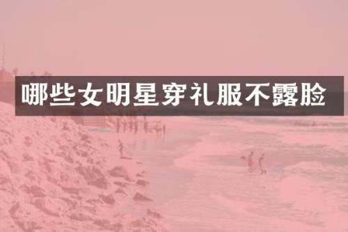 哪些女明星穿礼服不脸