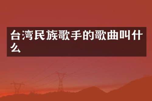 台湾歌手的歌曲叫什么