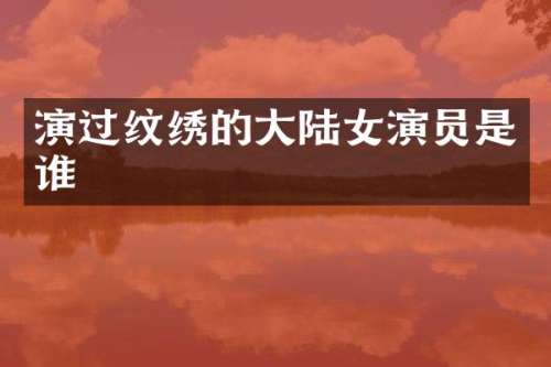 演过纹绣的大陆女演员是谁