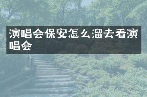 演唱会保安怎么溜去看演唱会