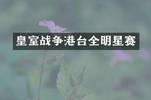 皇室战争港台全明星赛
