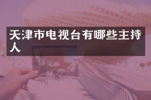 天津市电视台有哪些主持人