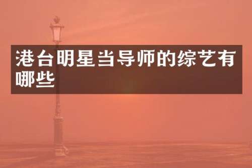 港台明星当导师的综艺有哪些