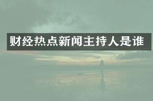 财经热点新闻主持人是谁