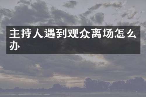 主持人遇到观众离场怎么办