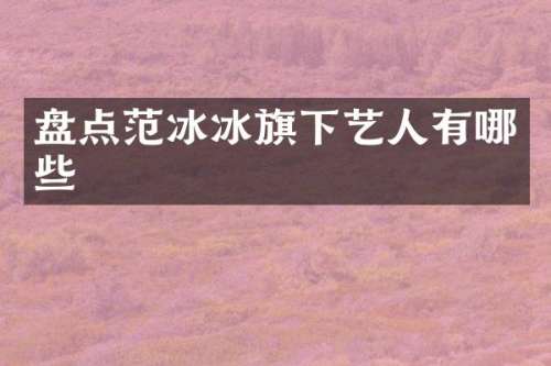 盘点旗下艺人有哪些