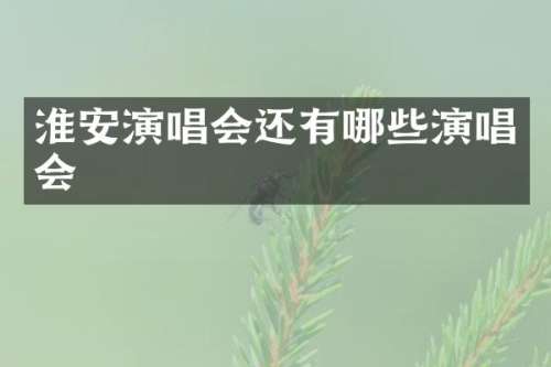 淮安演唱会还有哪些演唱会