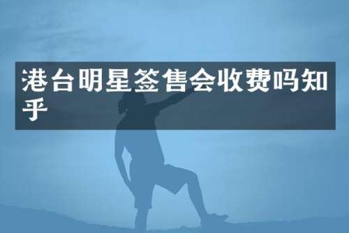 港台明星签售会收费吗知乎