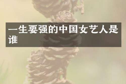 一生要强的中国女艺人是谁