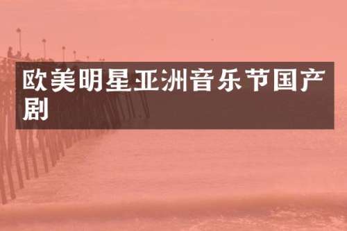 欧美明星亚洲音乐节国产剧
