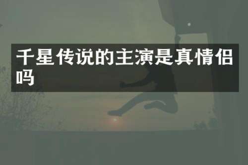 千星传说的主演是真情侣吗