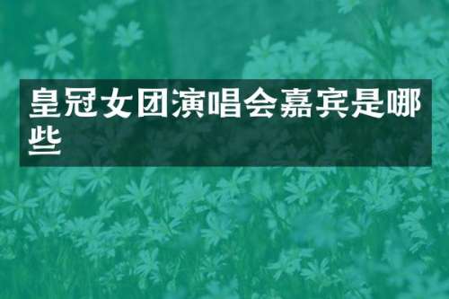 皇冠女团演唱会嘉宾是哪些