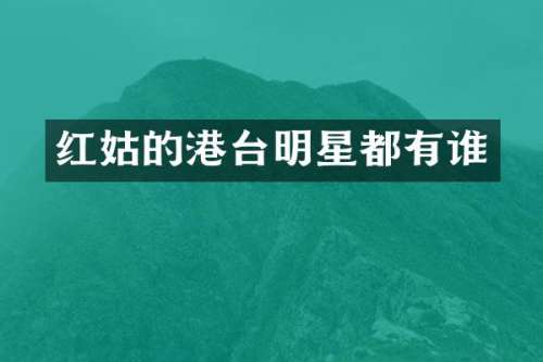 红姑的港台明星都有谁