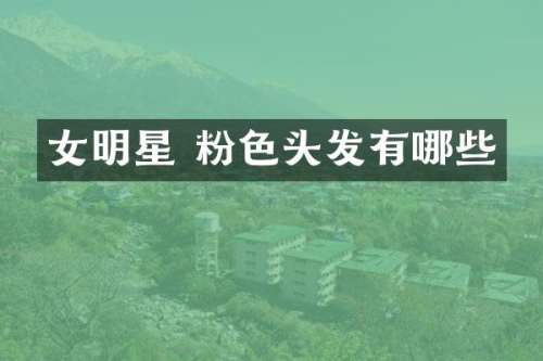 女明星 粉色头发有哪些