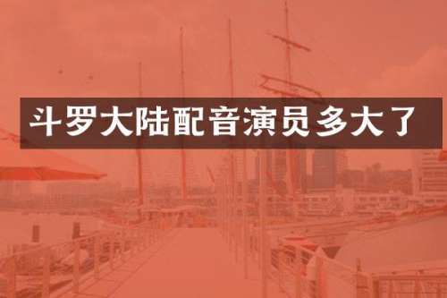斗罗大陆配音演员多大了