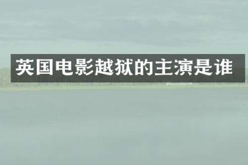 英国电影越狱的主演是谁
