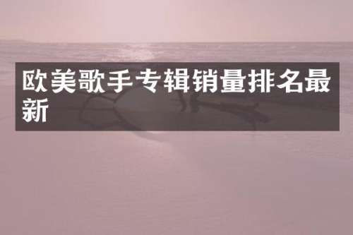欧美歌手专辑销量排名最新