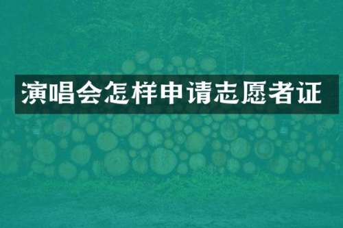 演唱会怎样申请志愿者证