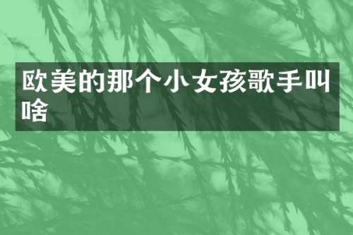欧美的那个小女孩歌手叫啥