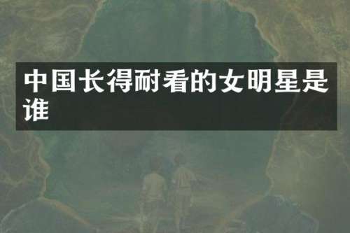 中国长得耐看的女明星是谁