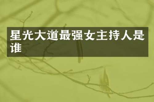 星光大道最强女主持人是谁