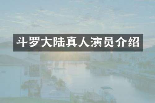 斗罗大陆真人演员介绍