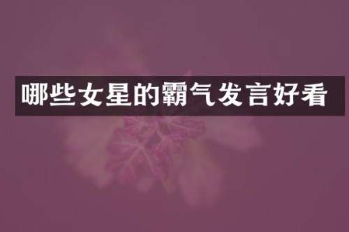 哪些女星的霸气发言好看