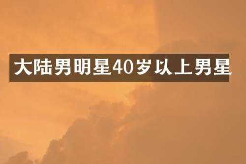 大陆男明星40岁以上男星